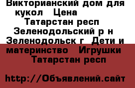 Викторианский дом для кукол › Цена ­ 12 000 - Татарстан респ., Зеленодольский р-н, Зеленодольск г. Дети и материнство » Игрушки   . Татарстан респ.